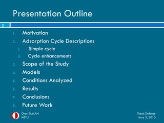 Presentation Outline
2
    1.         Motivation
    2.         Adsorption Cycle Descriptions
         i.        Simple cycle
         ii.       Cycle enhancements
    3.         Scope of the Study
    4.         Models
    5.         Conditions Analyzed
    6.         Results
    7.         Conclusions
    8.         Future Work
               Onur TAYLAN                     Thesis Defense
               METU                             May 3, 2010
 