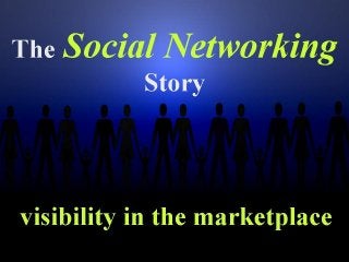 The   Social Networking
           Story




visibility in the marketplace
 