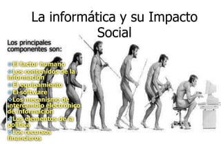 La informática y su Impacto SocialLos principales componentes son:El factor humano 