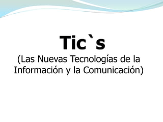 Tic`s (Las Nuevas Tecnologías de la Información y la Comunicación) 