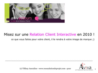 Misez sur une Relation Client Interactive en 2010 !
    ce que vous faites pour votre client, il le rendra à votre image de marque ;)




           (c) Tiffany Assouline - www.reseaulutiondeprojet.com - pour              1
 