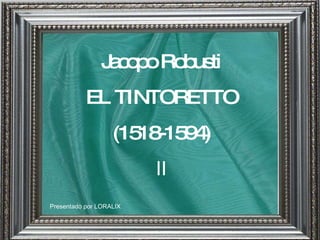 Presentado por LORALIX Jacopo Robusti EL TINTORETTO (1518-1594) II 