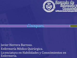 Choques. Javier Herrera Barroso. Enfermería Médico Quirúrgica.  Licenciatura en Habilidades y Conocimientos en Enfermería. 