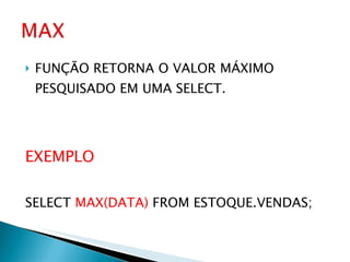 FUNÇÃO RETORNA O VALOR MÁXIMO PESQUISADO EM UMA SELECT. EXEMPLO SELECT  MAX(DATA)  FROM ESTOQUE.VENDAS; 