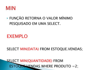 FUNÇÃO RETORNA O VALOR MÍNIMO PESQUISADO EM UMA SELECT. EXEMPLO SELECT  MIN(DATA)  FROM ESTOQUE.VENDAS; SELECT  MIN(QUANTIDADE)  FROM ESTOQUE.VENDAS WHERE PRODUTO =2; 