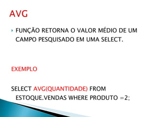FUNÇÃO RETORNA O VALOR MÉDIO DE UM CAMPO PESQUISADO EM UMA SELECT. EXEMPLO SELECT  AVG(QUANTIDADE)  FROM ESTOQUE.VENDAS WHERE PRODUTO =2; 
