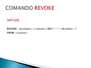 SINTAXE REVOKE  <privilegios> [<colunas>]  ON  {* | *.* <db.tabela>.*} FROM  <usuários> 