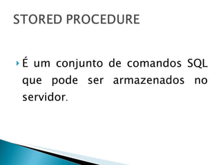 É um conjunto de comandos SQL que pode ser armazenados no servidor . 