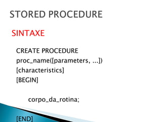 SINTAXE CREATE PROCEDURE proc_name([parameters, ...]) [characteristics] [BEGIN]       corpo_da_rotina; [END] 