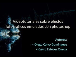 Videotutoriales sobre efectos fotográficos emulados con photoshop Autores: ,[object Object]