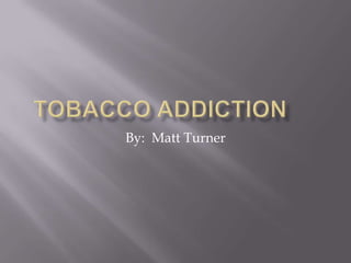 Tobacco addiction	 By:  Matt Turner 