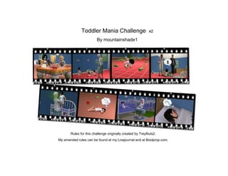 Toddler Mania Challenge                      #2

                        By mountainshade1




       Rules for this challenge originally created by TreyNuts2.
My amended rules can be found at my Livejournal and at Boolprop.com.
 