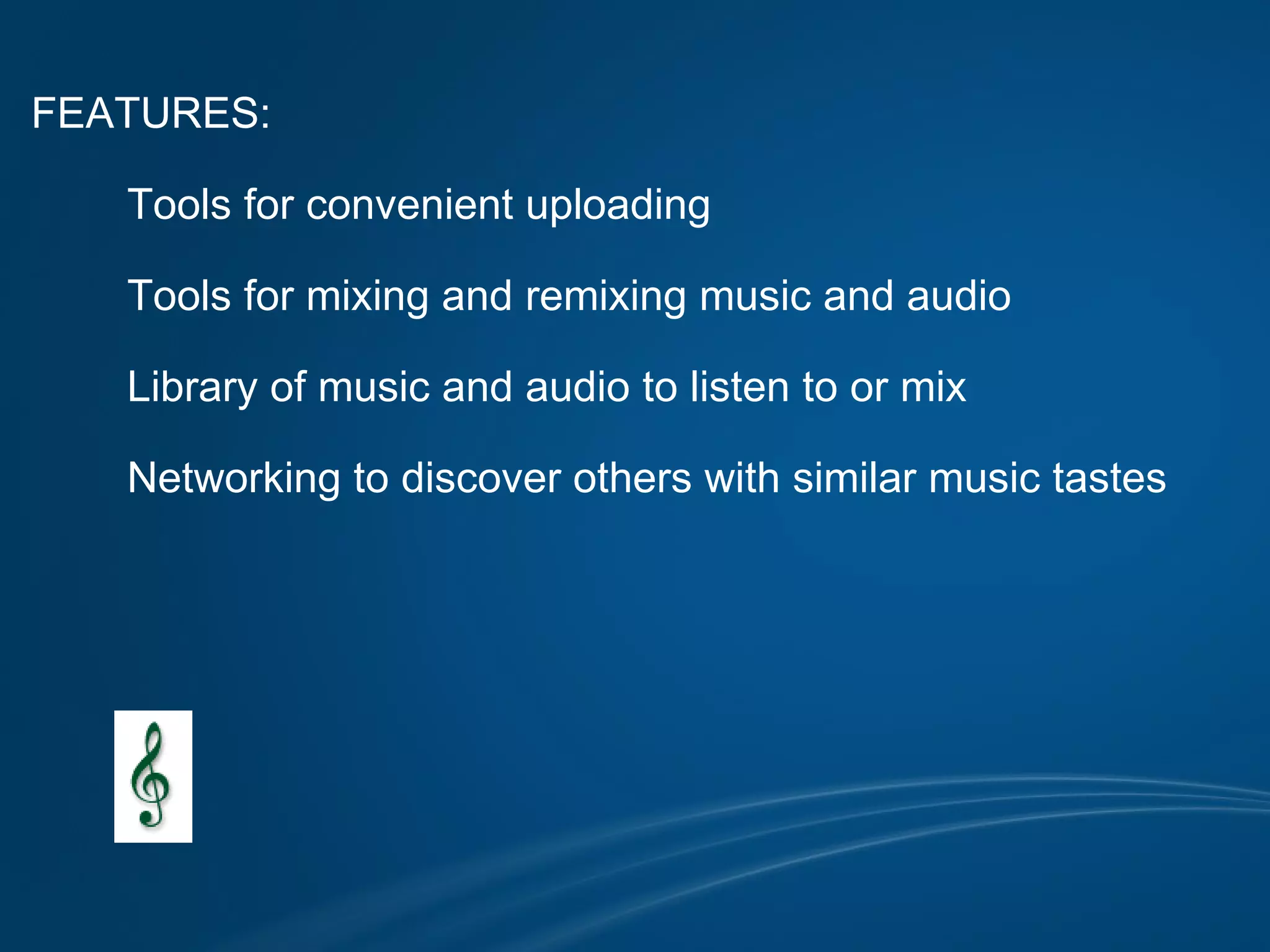 FEATURES:                Tools for convenient uploading            Tools for mixing and remixing music and audio            Library of music and audio to listen to or mix            Networking to discover others with similar music tastes                                                            