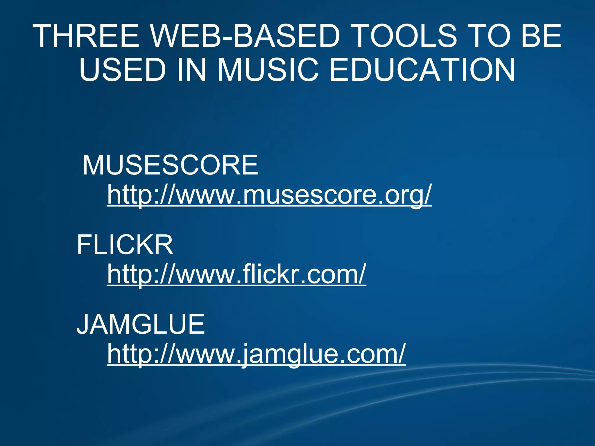 THREE WEB-BASED TOOLS TO BE USED IN MUSIC EDUCATION                  MUSESCORE              http://www.musescore.org/            FLICKR              http://www.flickr.com/            JAMGLUE              http://www.jamglue.com/       