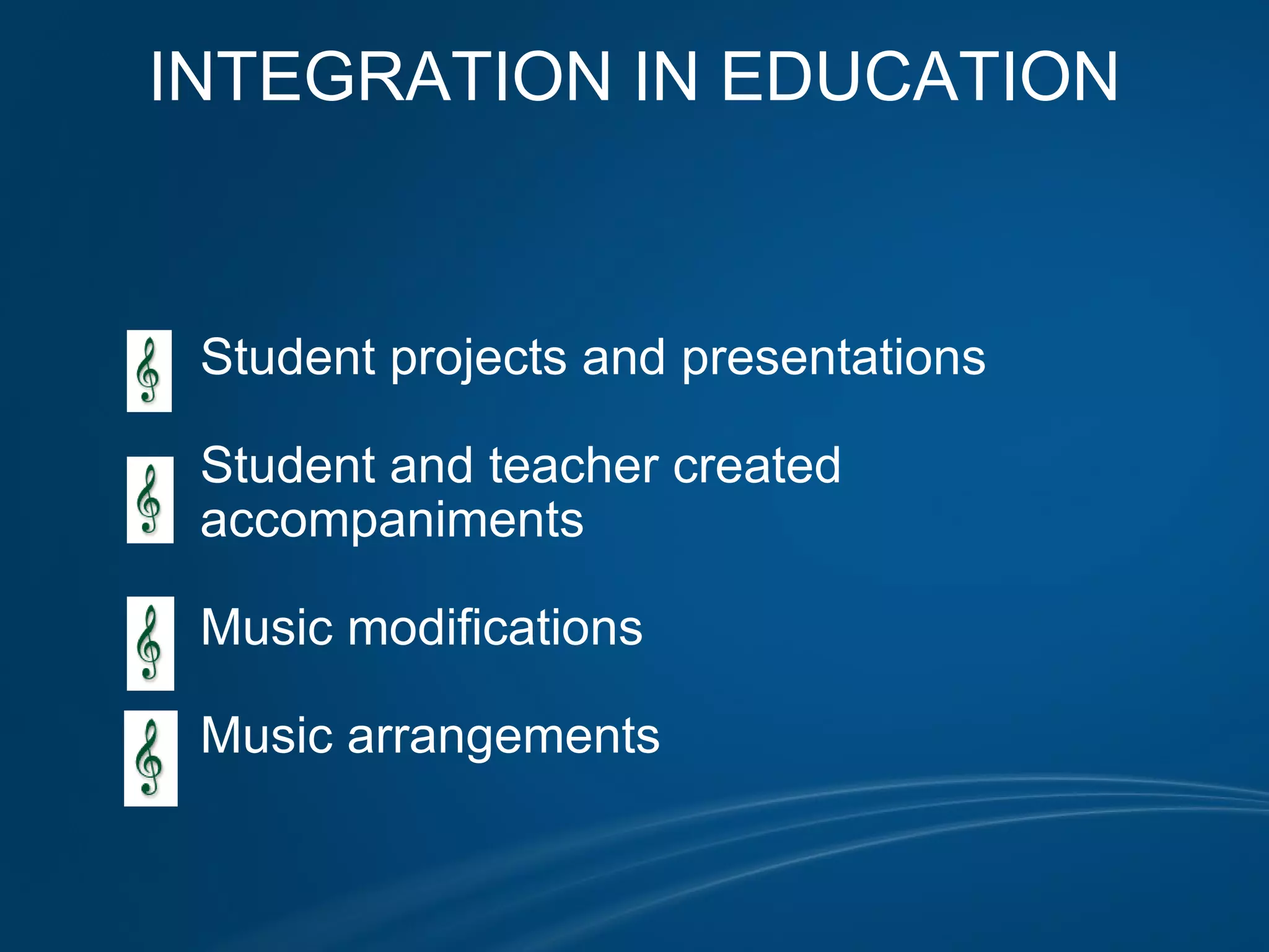 INTEGRATION IN EDUCATION                                            Student projects and presentations                Student and teacher created              accompaniments                 Music modifications                Music arrangements  
