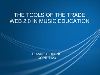THE TOOLS OF THE TRADE WEB 2.0 IN MUSIC EDUCATION DIANNE GIDDENS COPR 1123   