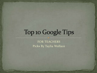 FOR TEACHERS Picks By Taylia Wallace Top 10 Google Tips  