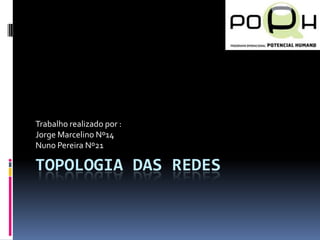 Topologia das Redes Trabalho realizado por : Jorge Marcelino Nº14 Nuno Pereira Nº21 