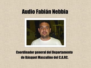 Audio Fabián Nebbia Coordinador general del Departamento  de Básquet Masculino del C.A.RC. 