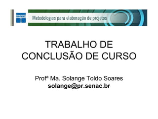 TRABALHO DE CONCLUSÃO DE CURSO Profª Ma. Solange Toldo Soares [email_address] 