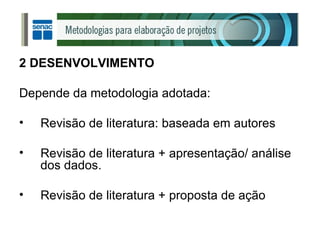 2 DESENVOLVIMENTO Depende da metodologia adotada: Revisão de literatura: baseada em autores Revisão de literatura + apresentação/ análise dos dados. Revisão de literatura + proposta de ação 