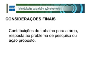 CONSIDERAÇÕES FINAIS Contribuições do trabalho para a área, resposta ao problema de pesquisa ou ação proposto. 