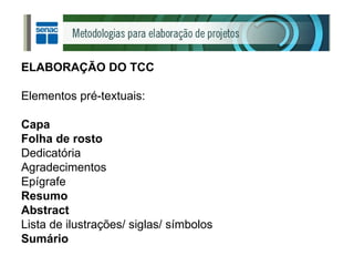 ELABORAÇÃO DO TCC Elementos pré-textuais: Capa Folha de rosto Dedicatória Agradecimentos Epígrafe Resumo Abstract Lista de ilustrações/ siglas/ símbolos Sumário 