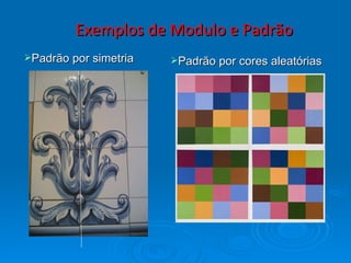 Exemplos de Modulo e Padrão Padrão por cores aleatórias Padrão por simetria 