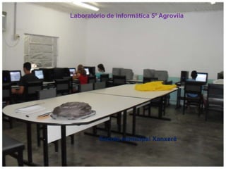                            Laboratório de informática 5º Agrovila                                              Escola municipal Xanxerê Laboratório de Informática  Escola Xanxerê 