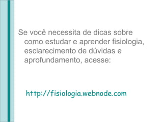 Se você necessita de dicas sobre como estudar e aprender fisiologia, esclarecimento de dúvidas e aprofundamento, acesse: http://fisiologia.webnode.com 