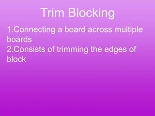 Trim Blocking 1.Connecting a board across multiple boards 2.Consists of trimming the edges of block 