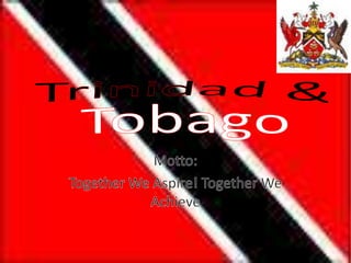 Trinidad &Tobago Motto:  Together We Aspire! Together We Achieve 
