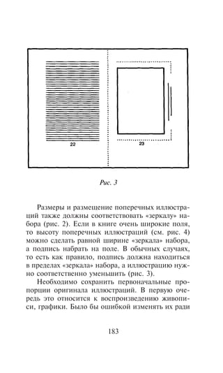 Ðèñ. 3


   Ðàçìåðû è ðàçìåùåíèå ïîïåðå÷íûõ èëëþñòðà-
öèé òàêæå äîëæíû ñîîòâåòñòâîâàòü «çåðêàëó» íà-
áîðà (ðèñ. 2). Åñëè â êíèãå î÷åíü øèðîêèå ïîëÿ,
òî âûñîòó ïîïåðå÷íûõ èëëþñòðàöèé (ñì. ðèñ. 4)
ìîæíî ñäåëàòü ðàâíîé øèðèíå «çåðêàëà» íàáîðà,
à ïîäïèñü íàáðàòü íà ïîëå. Â îáû÷íûõ ñëó÷àÿõ,
òî åñòü êàê ïðàâèëî, ïîäïèñü äîëæíà íàõîäèòüñÿ
â ïðåäåëàõ «çåðêàëà» íàáîðà, à èëëþñòðàöèþ íóæ-
íî ñîîòâåòñòâåííî óìåíüøèòü (ðèñ. 3).
   Íåîáõîäèìî ñîõðàíèòü ïåðâîíà÷àëüíûå ïðî-
ïîðöèè îðèãèíàëà èëëþñòðàöèé. Â ïåðâóþ î÷å-
ðåäü ýòî îòíîñèòñÿ ê âîñïðîèçâåäåíèþ æèâîïè-
ñè, ãðàôèêè. Áûëî áû îøèáêîé èçìåíÿòü èõ ðàäè


                       183
 