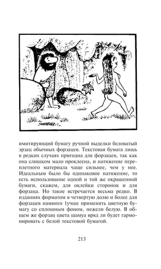 èìèòèðóþùèé áóìàãó ðó÷íîé âûäåëêè áåëîâàòûé
ýðçàö îáû÷íûõ ôîðçàöåâ. Òåêñòîâàÿ áóìàãà ëèøü
â ðåäêèõ ñëó÷àÿõ ïðèãîäíà äëÿ ôîðçàöåâ, òàê êàê
îíà ñëèøêîì ìàëî ïðîêëååíà, è íàòÿæåíèå ïåðå-
ïëåòíîãî ìàòåðèàëà ÷àùå ñèëüíåå, ÷åì ó íåå.
Èäåàëüíûì áûëî áû îäèíàêîâîå íàòÿæåíèå, òî
åñòü èñïîëüçîâàíèå îäíîé è òîé æå îêðàøåííîé
áóìàãè, ñêàæåì, äëÿ îêëåéêè ñòîðîíîê è äëÿ
ôîðçàöà. Íî òàêîå âñòðå÷àåòñÿ âåñüìà ðåäêî. Â
èçäàíèÿõ ôîðìàòîì â ÷åòâåðòóþ äîëþ è áîëåå äëÿ
ôîðçàöåâ íàìíîãî 1ó÷øå ïðèìåíÿòü öâåòíóþ áó-
ìàãó ñî ñïëîøíûì ôîíîì, íåæåëè áåëóþ. Â îá-
ùåì æå ôîðçàö öâåòà øàìóà âðÿä ëè áóäåò ãàðìî-
íèðîâàòü ñ áåëîé òåêñòîâîé áóìàãîé.


                       213
 