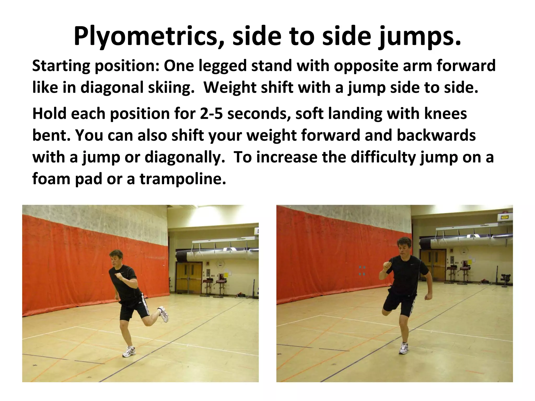 Plyometrics, side to side jumps. Starting position: One legged stand with opposite arm forward like in diagonal skiing.  Weight shift with a jump side to side. Hold each position for 2-5 seconds, soft landing with knees bent. You can also shift your weight forward and backwards with a jump or diagonally.  To increase the difficulty jump on a foam pad or a trampoline. 