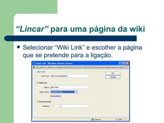 “ Lincar”  para uma página da wiki Selecionar “Wiki Link” e escolher a página que se pretende para a ligação.  