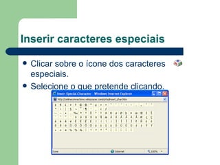 Inserir caracteres especiais Clicar sobre o ícone dos caracteres especiais. Selecione o que pretende clicando.  