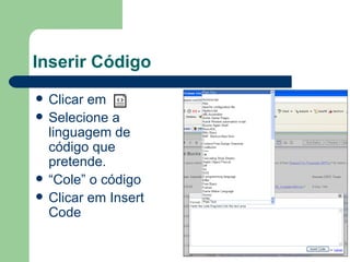 Inserir Código Clicar em  Selecione a linguagem de código que pretende.  “ Cole” o código Clicar em Insert Code 