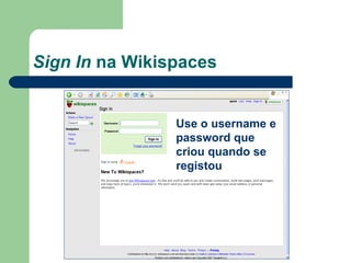 Sign In  na Wikispaces Use o username e password que criou quando se registou 