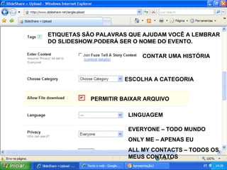 ETIQUETAS SÃO PALAVRAS QUE AJUDAM VOCÊ A LEMBRAR DO SLIDESHOW.PODERÁ SER O NOME DO EVENTO. CONTAR UMA HISTÓRIA ESCOLHA A CATEGORIA PERMITIR BAIXAR ARQUIVO LINGUAGEM EVERYONE – TODO MUNDO ONLY ME – APENAS EU ALL MY CONTACTS – TODOS OS MEUS CONTATOS 