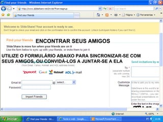 ENCONTRAR SEUS AMIGOS UTILIZE O FORMULÁRIO ABAIXO PARA SINCRONIZAR-SE COM SEUS AMIGOS, OU CONVIDÁ-LOS A JUNTAR-SE A ELA 