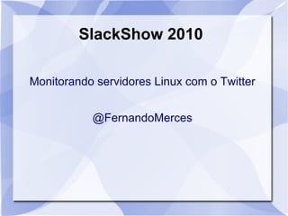 SlackShow 2010 Monitorando servidores Linux com o Twitter ,[object Object]