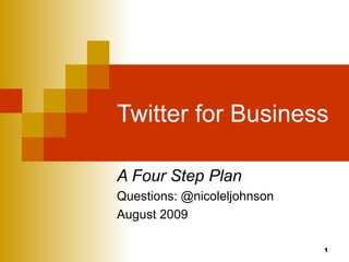 Twitter for Business A Four Step Plan Questions: @nicoleljohnson August 2009 