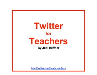 Twitter
              for

Teachers
      By Joel Heffner




http://twitter.com/tipsforteachers
 