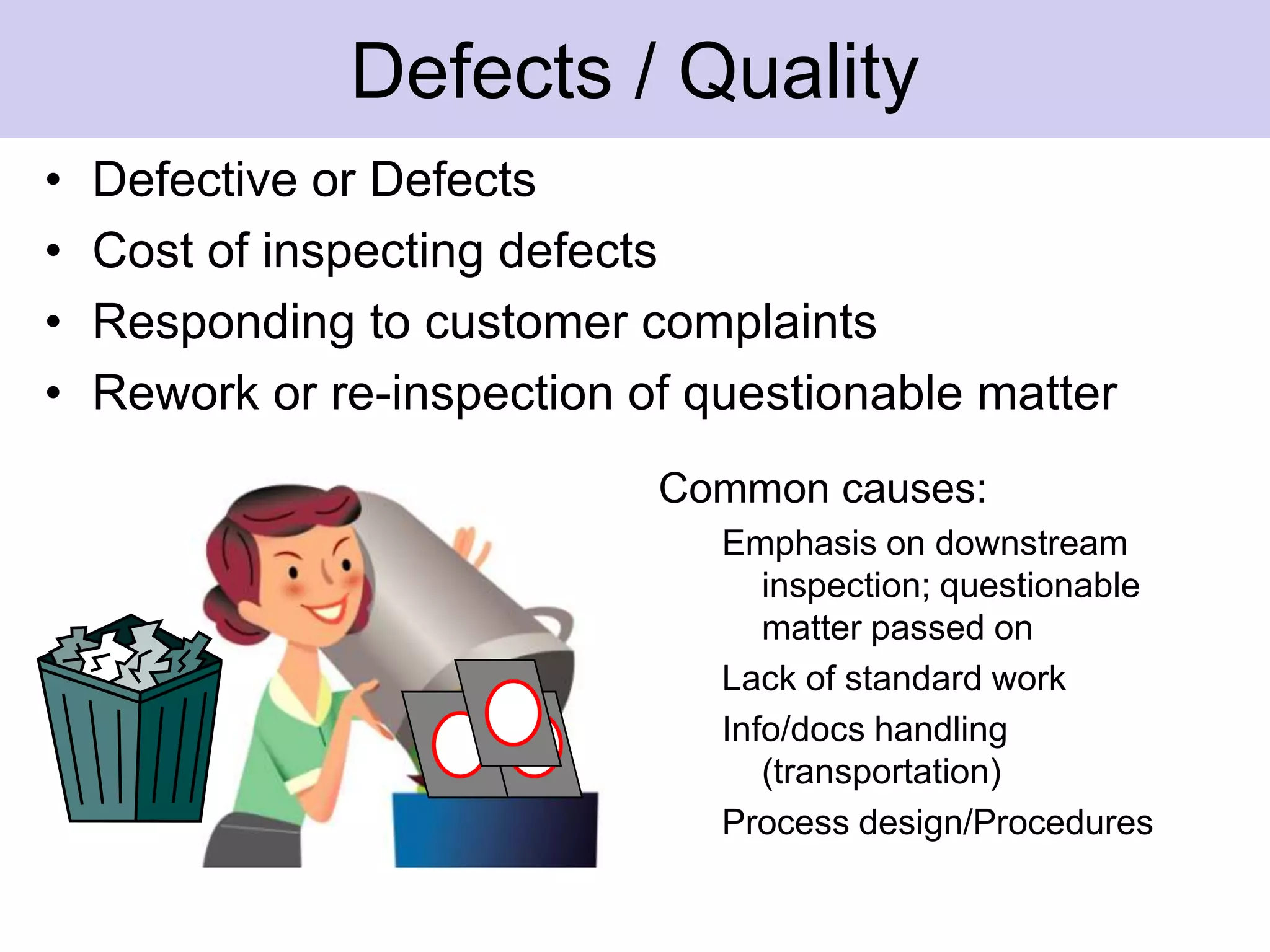 InventoryRequires people, processes and time to count, Process, execute, store and maintain itIf we do not get orders the items processed will not be useful and would be waste of time and effort.Inventory is often used to help hide other wastesCommon causes:Overproduction/ over processingLong changeover times b/ween processesDefective, or questionable itemsMismatched production speeds