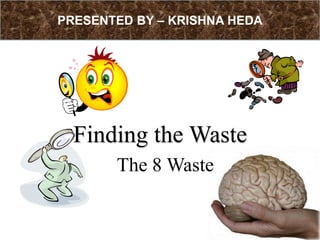 PRESENTED BY – KRISHNA HEDA Finding the Waste The 8 Waste 