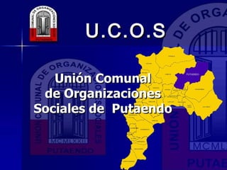 U.C.O.S U.C.O.S Unión Comunal de Organizaciones  Sociales de  Putaendo 