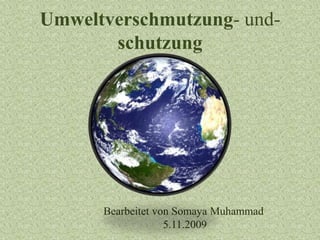 Umweltverschmutzung-und- schutzung Bearbeitet vonSomaya Muhammad  5.11.2009 