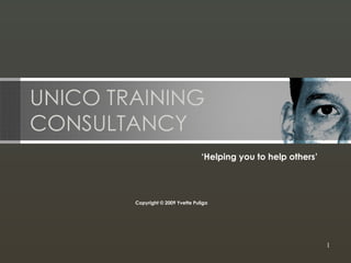 UNICO TRAINING CONSULTANCY ‘ Helping you to help others’  Copyright © 2009 Yvette Puliga 