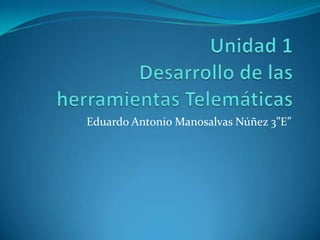 Unidad 1Desarrollo de las herramientas Telemáticas Eduardo Antonio Manosalvas Núñez 3”E” 
